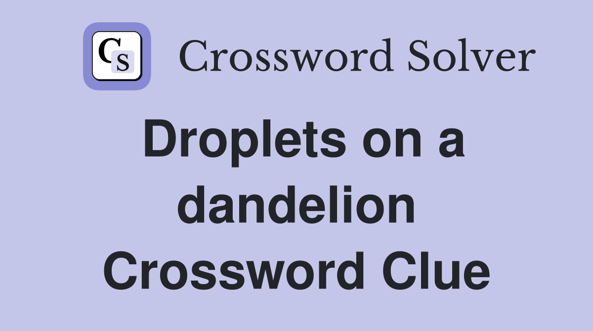 Droplets on a dandelion Crossword Clue