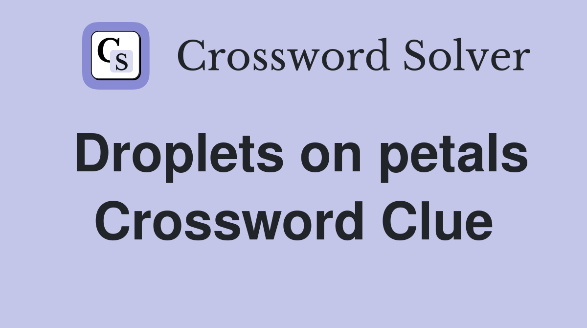 Droplets on petals Crossword Clue