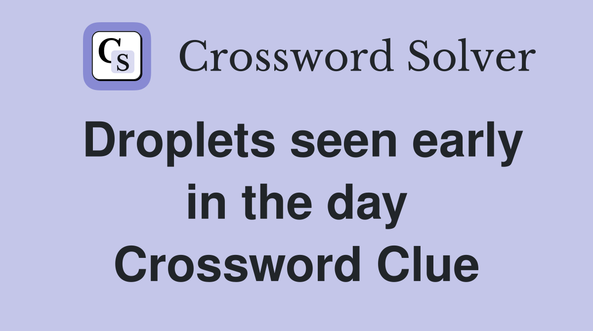 Droplets seen early in the day Crossword Clue