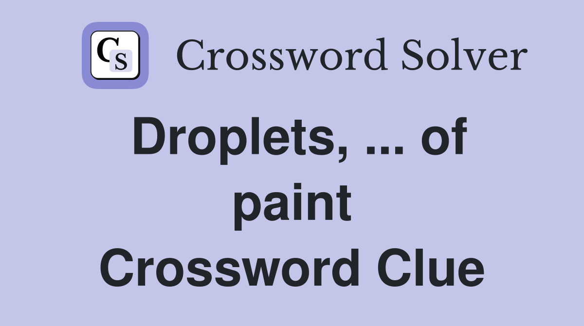 Droplets, ... of paint Crossword Clue