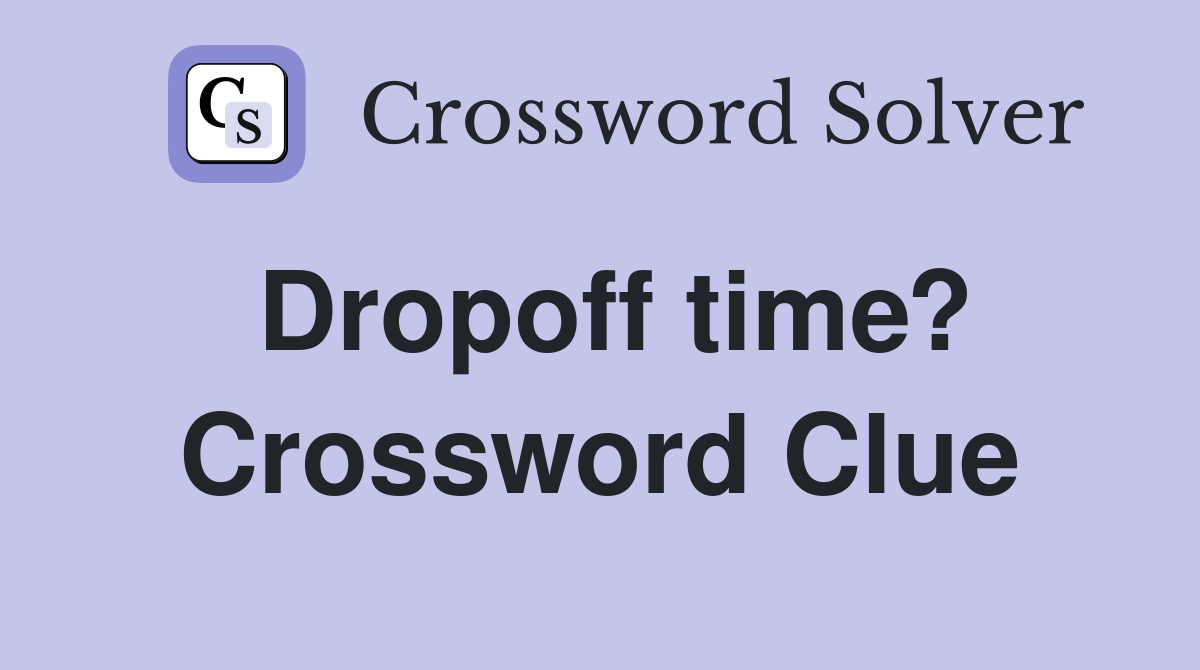 Dropoff time? Crossword Clue