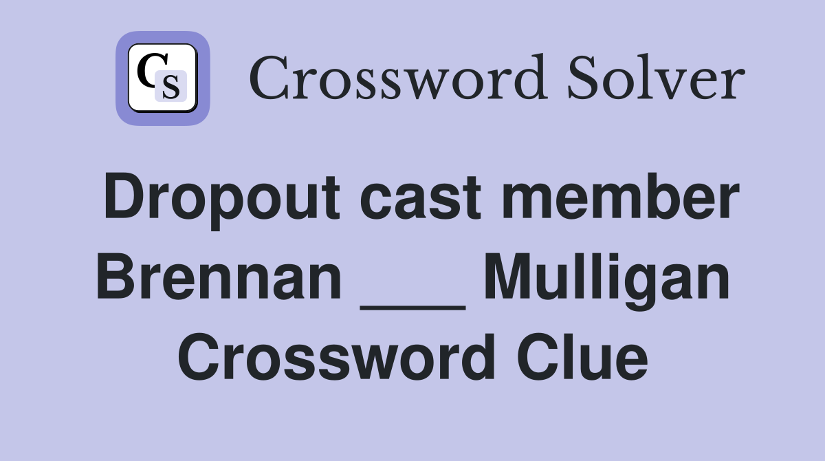 Dropout cast member Brennan ___ Mulligan Crossword Clue