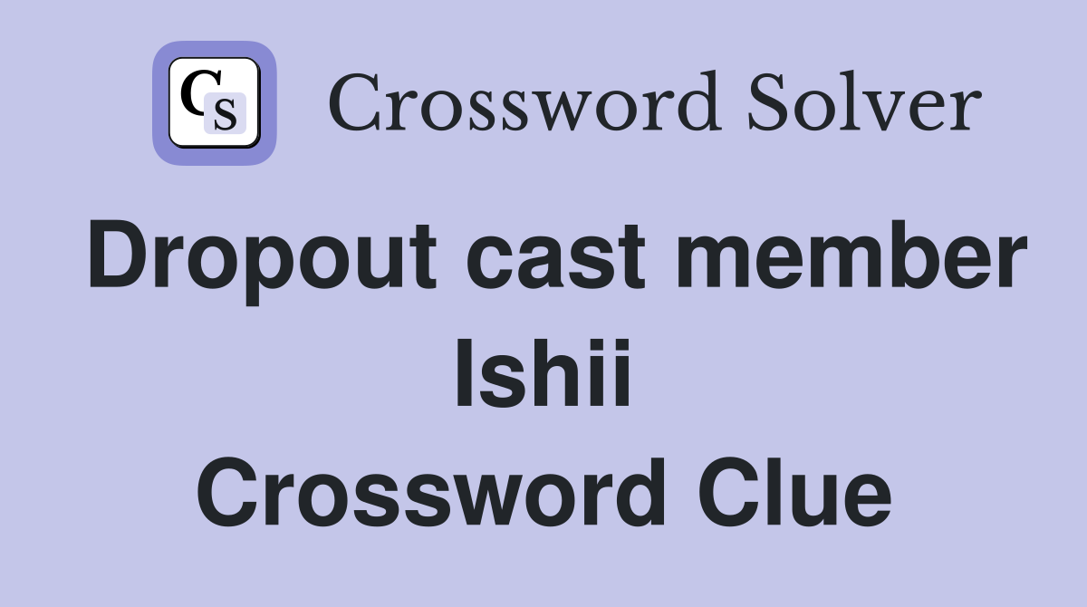Dropout cast member Ishii Crossword Clue