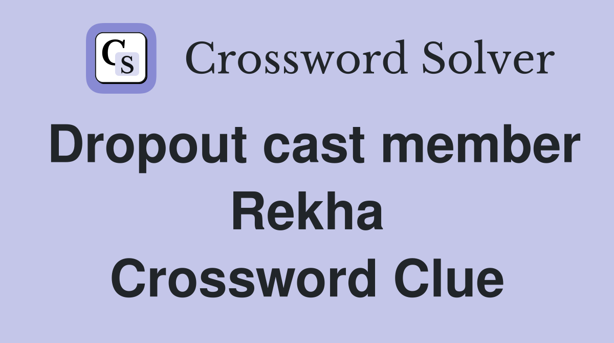 Dropout cast member Rekha Crossword Clue