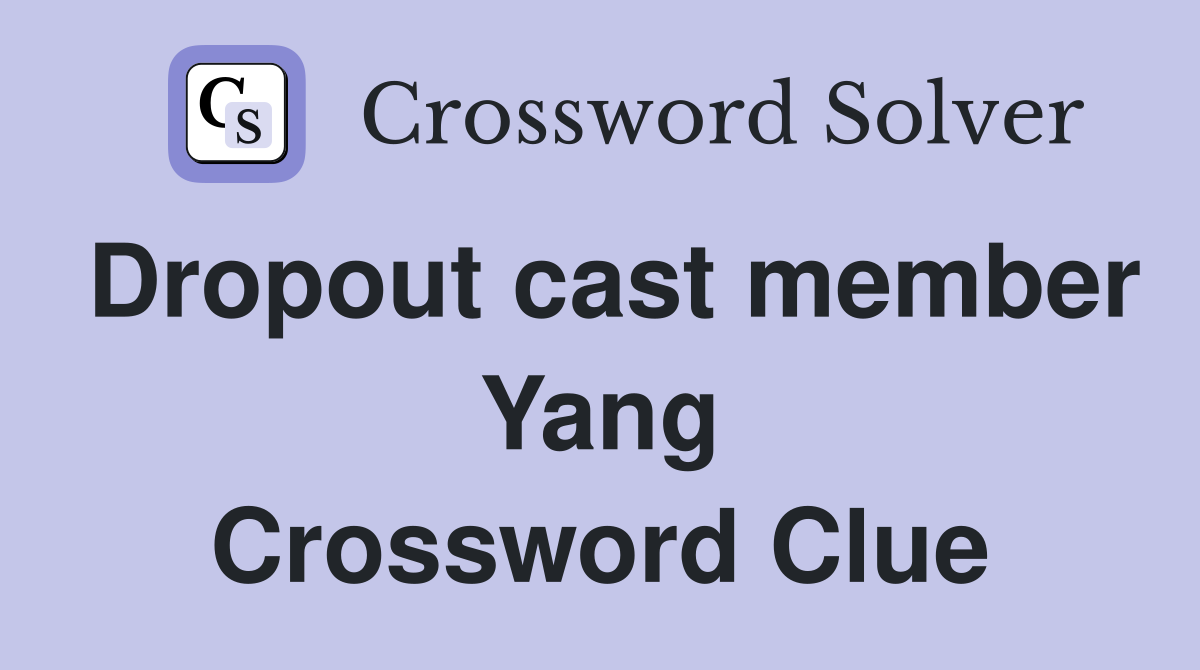 Dropout cast member Yang Crossword Clue