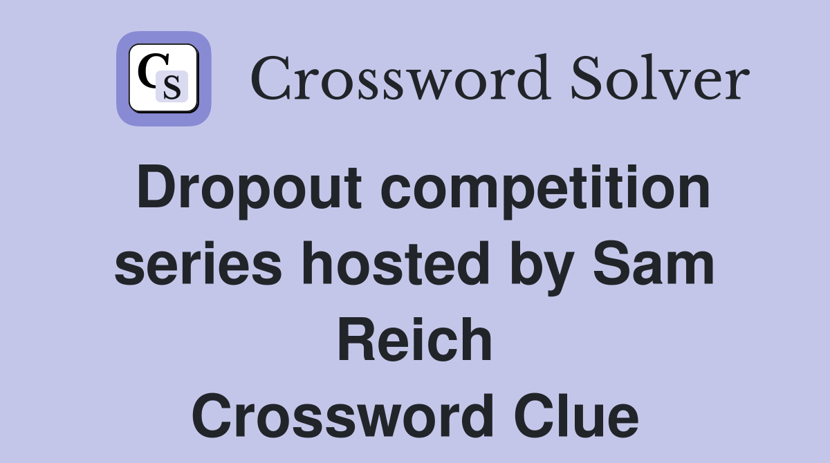 Dropout competition series hosted by Sam Reich Crossword Clue