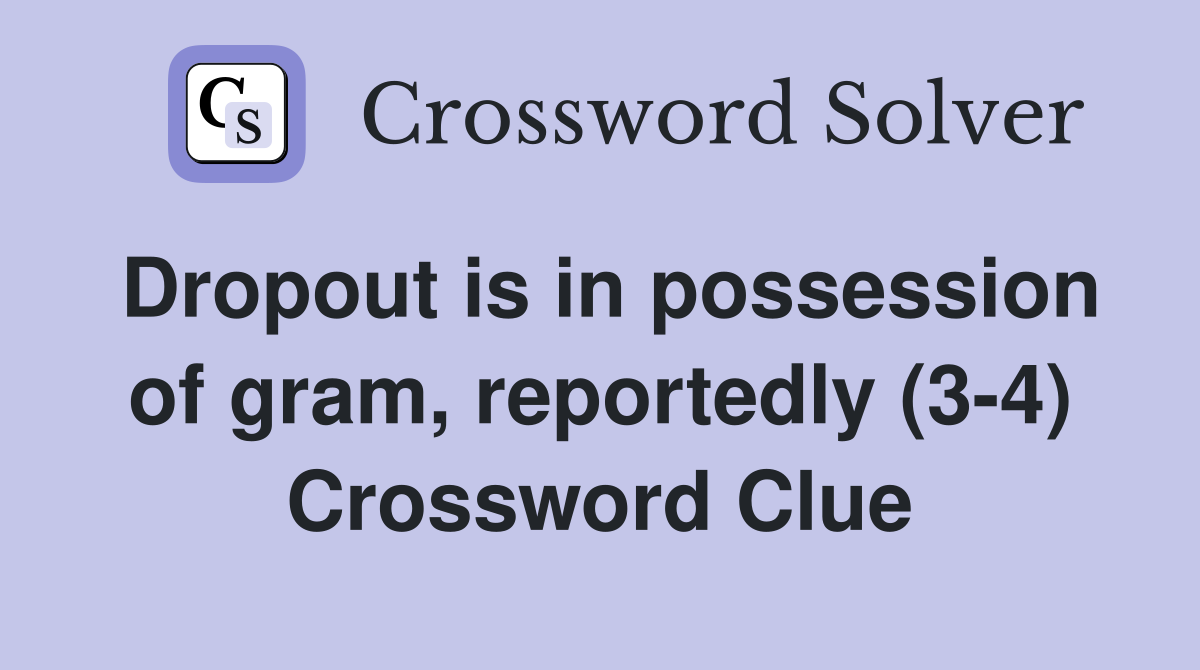 Dropout is in possession of gram, reportedly (3-4) Crossword Clue