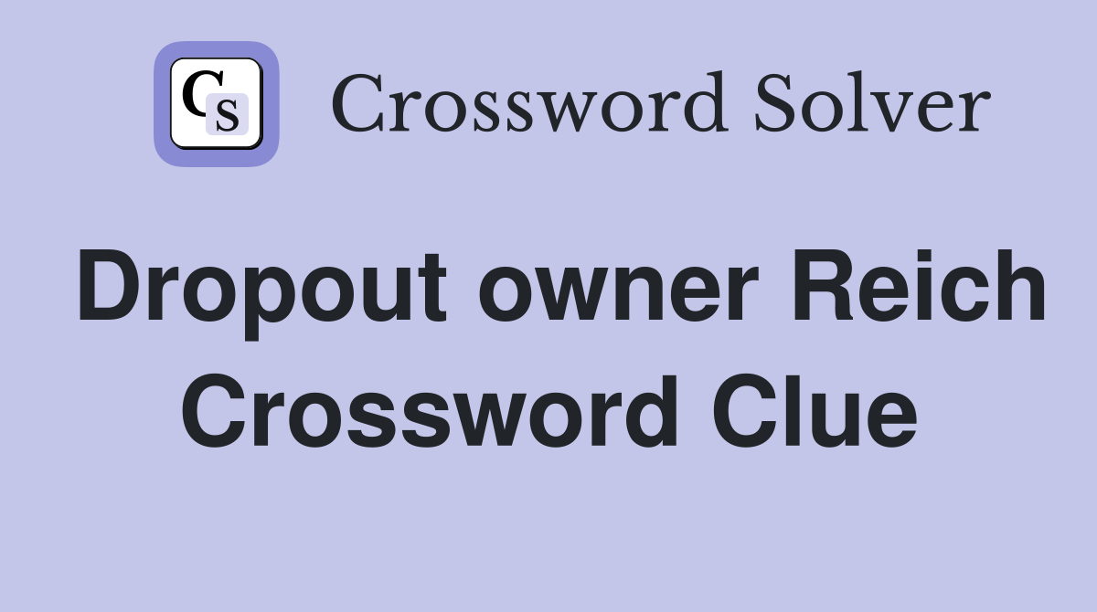 Dropout owner Reich Crossword Clue