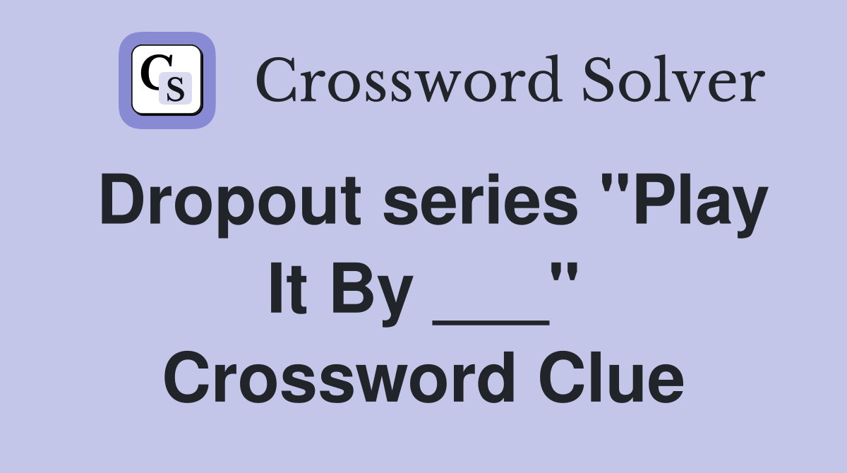 Dropout series "Play It By ___" Crossword Clue
