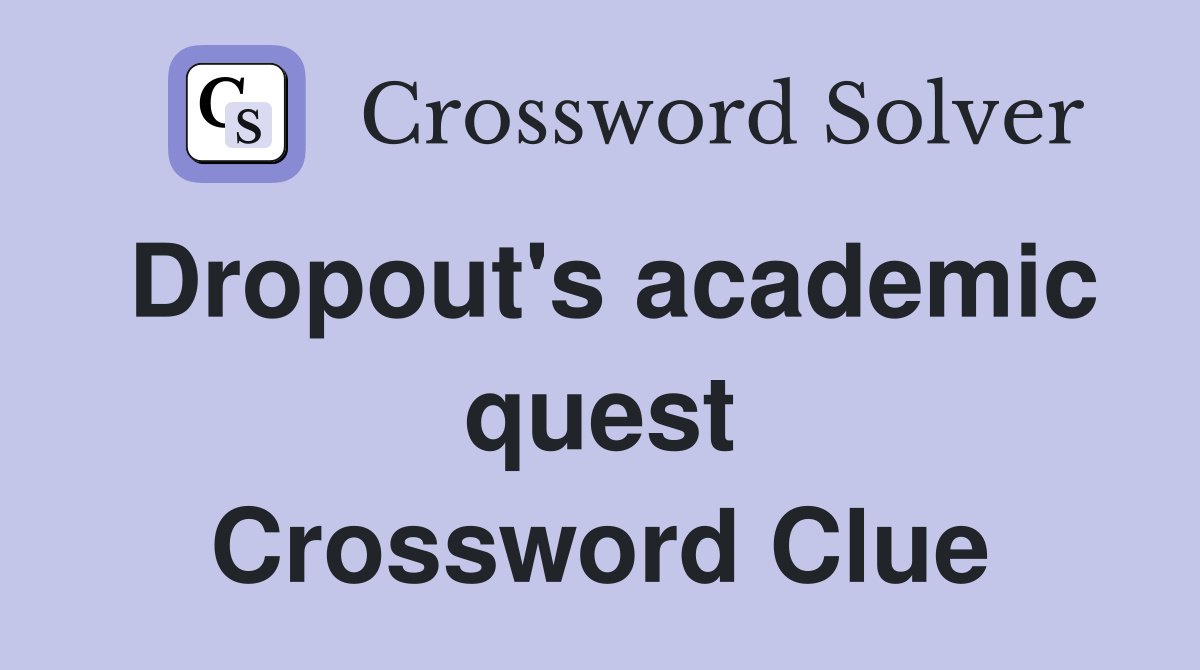 Dropout's academic quest Crossword Clue
