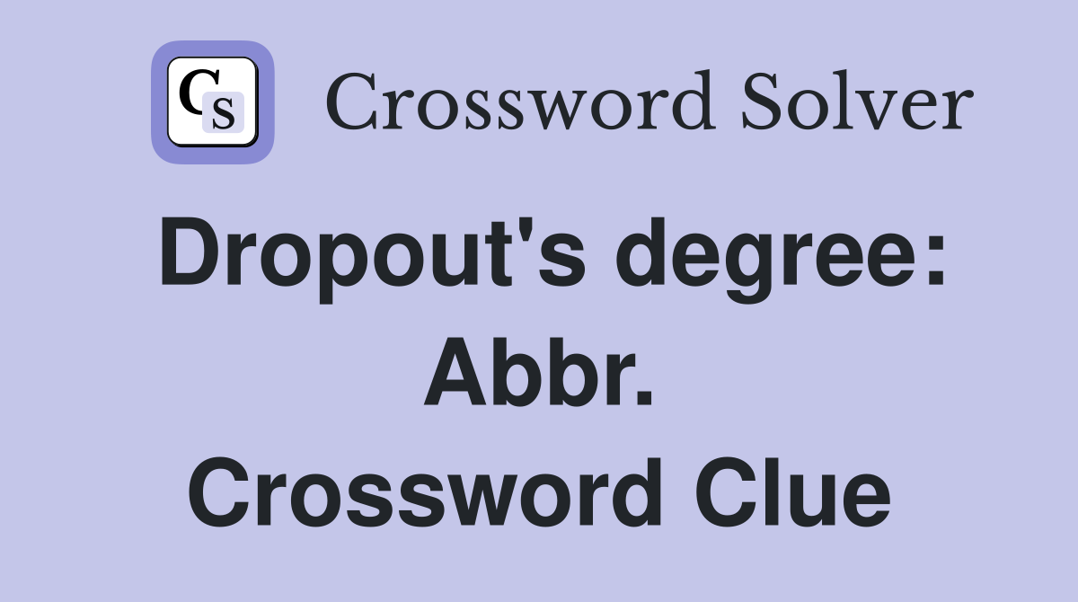 Dropout's degree: Abbr. Crossword Clue
