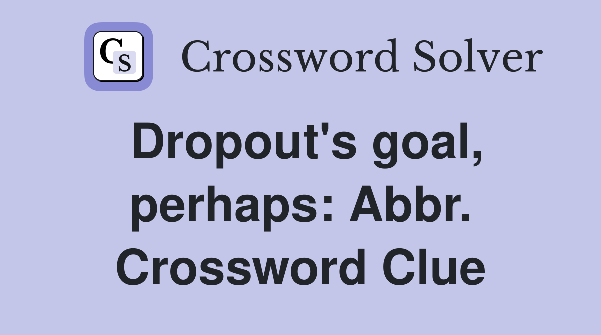 Dropout's goal, perhaps: Abbr. Crossword Clue