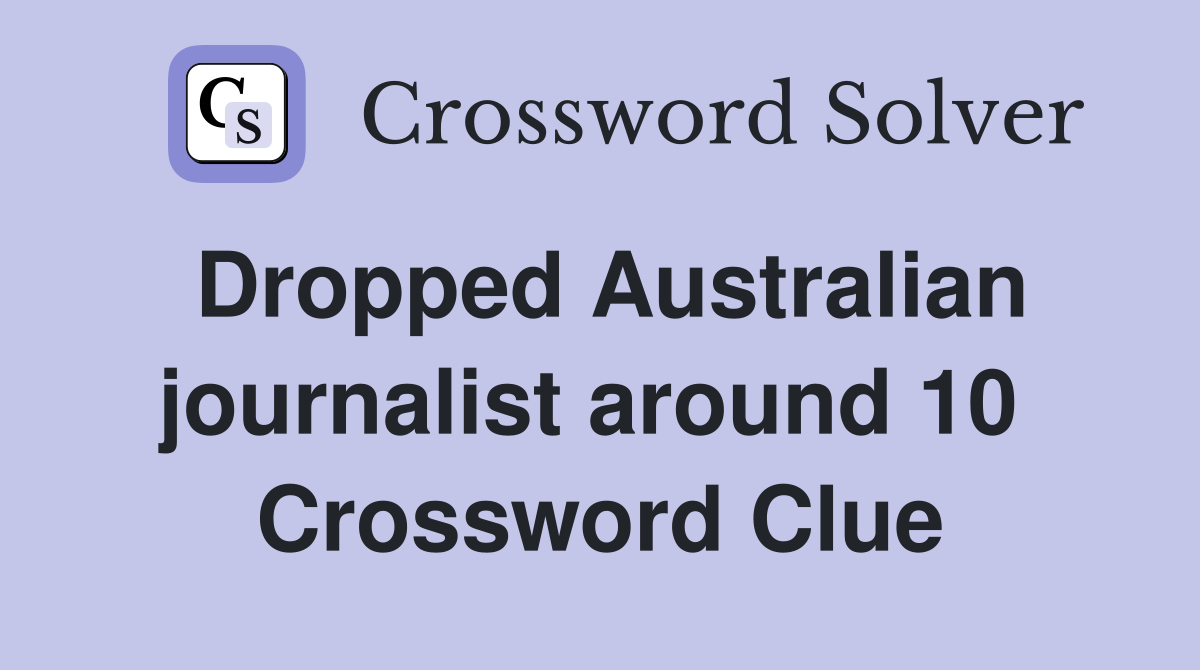 Dropped Australian journalist around 10  Crossword Clue