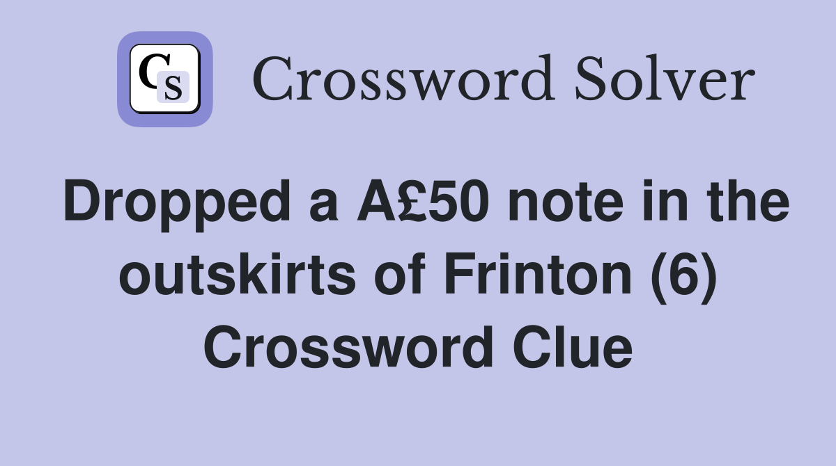 Dropped a A£50 note in the outskirts of Frinton (6) Crossword Clue