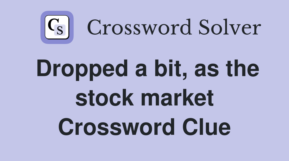 Dropped a bit, as the stock market Crossword Clue