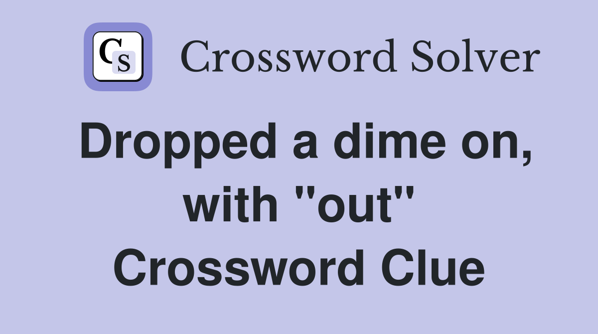Dropped a dime on, with "out" Crossword Clue