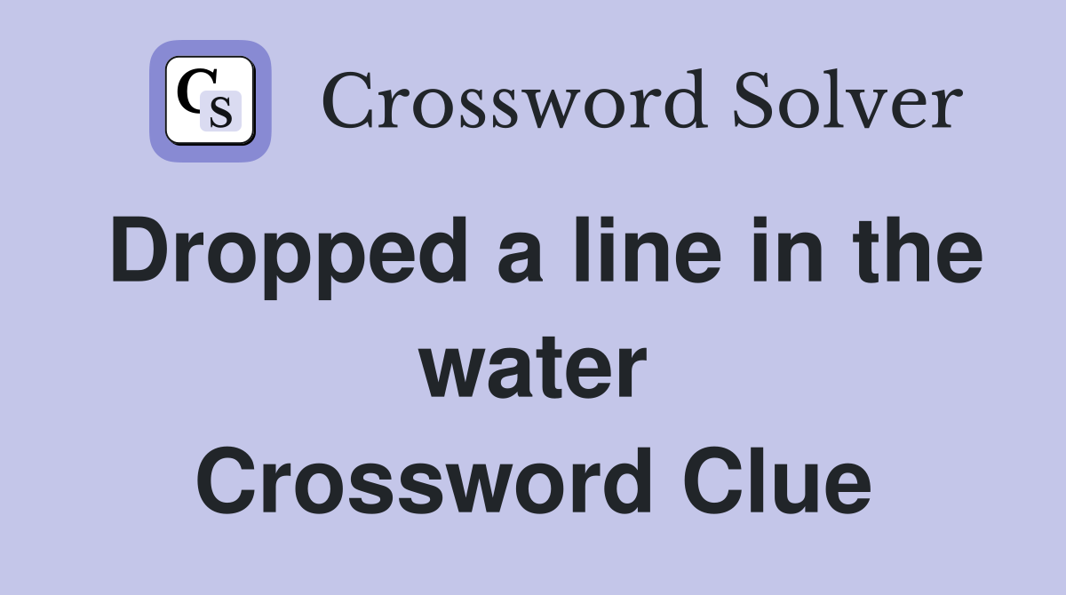 Dropped a line in the water Crossword Clue