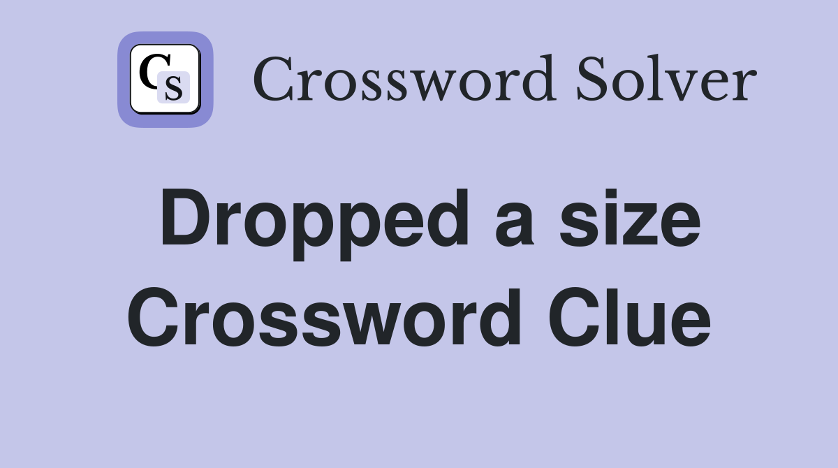 Dropped a size Crossword Clue