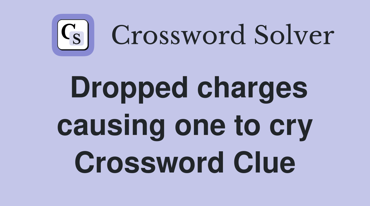Dropped charges causing one to cry Crossword Clue
