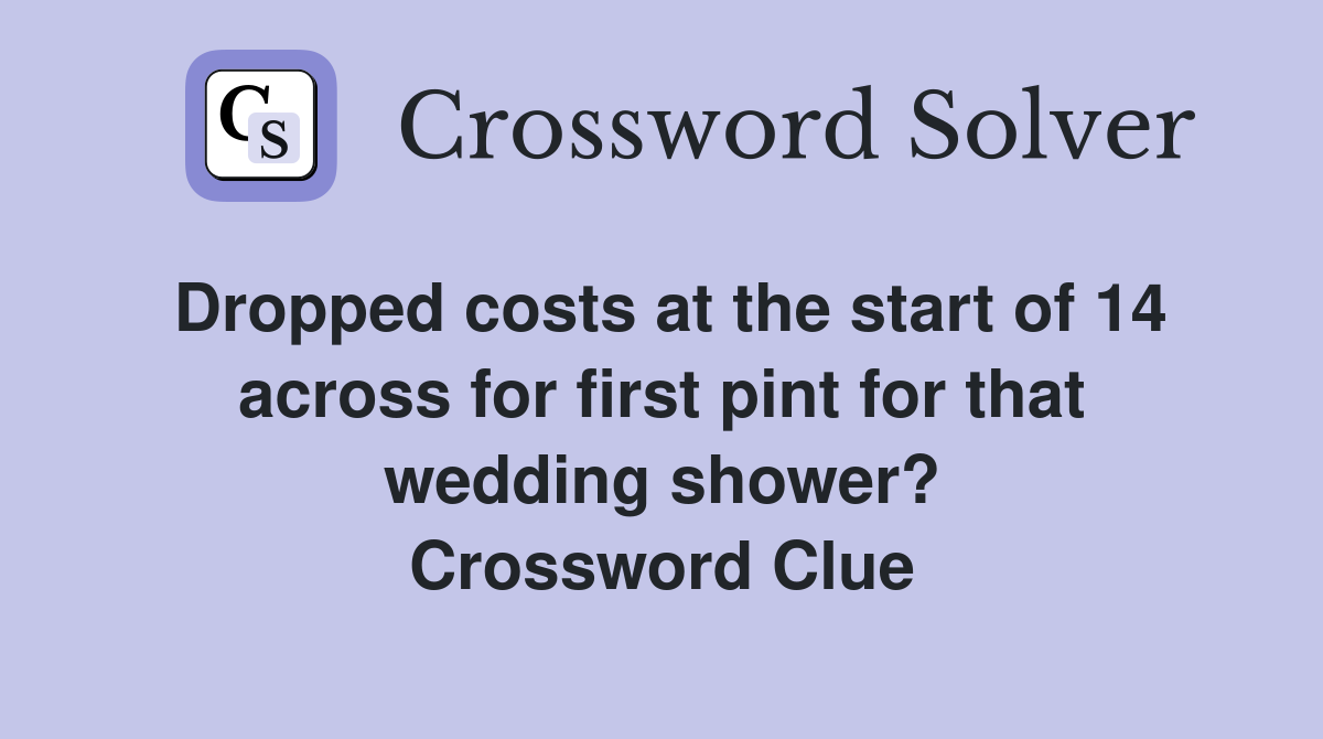 Dropped costs at the start of 14 across for first pint for that wedding shower? Crossword Clue