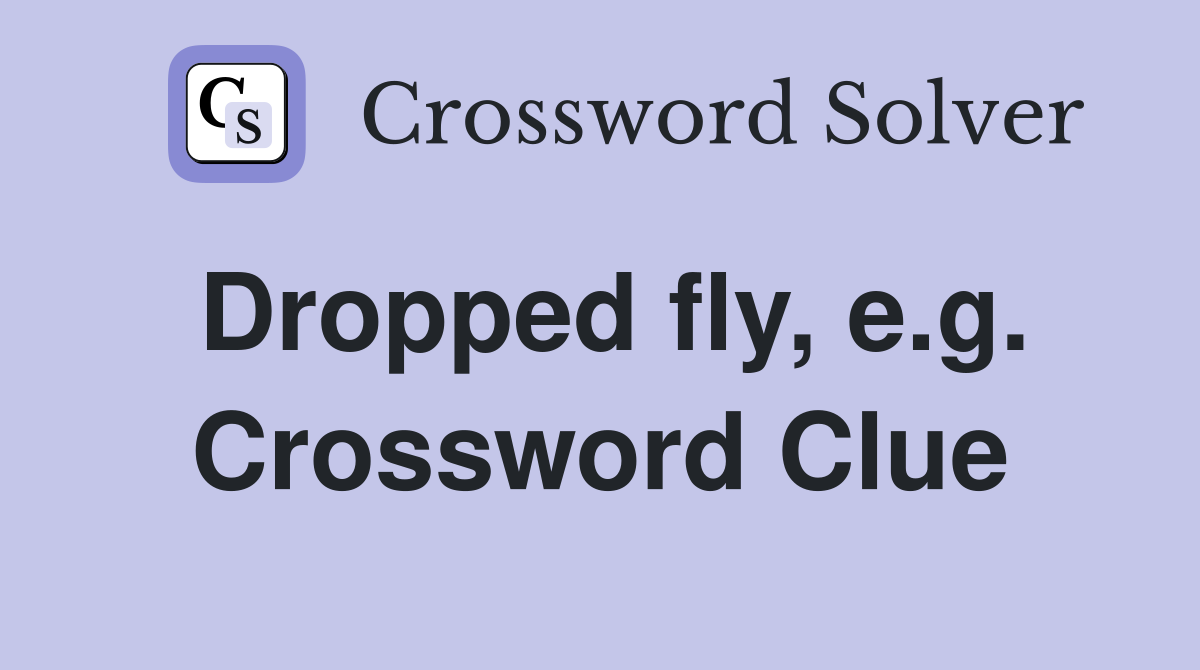 Dropped fly, e.g. Crossword Clue
