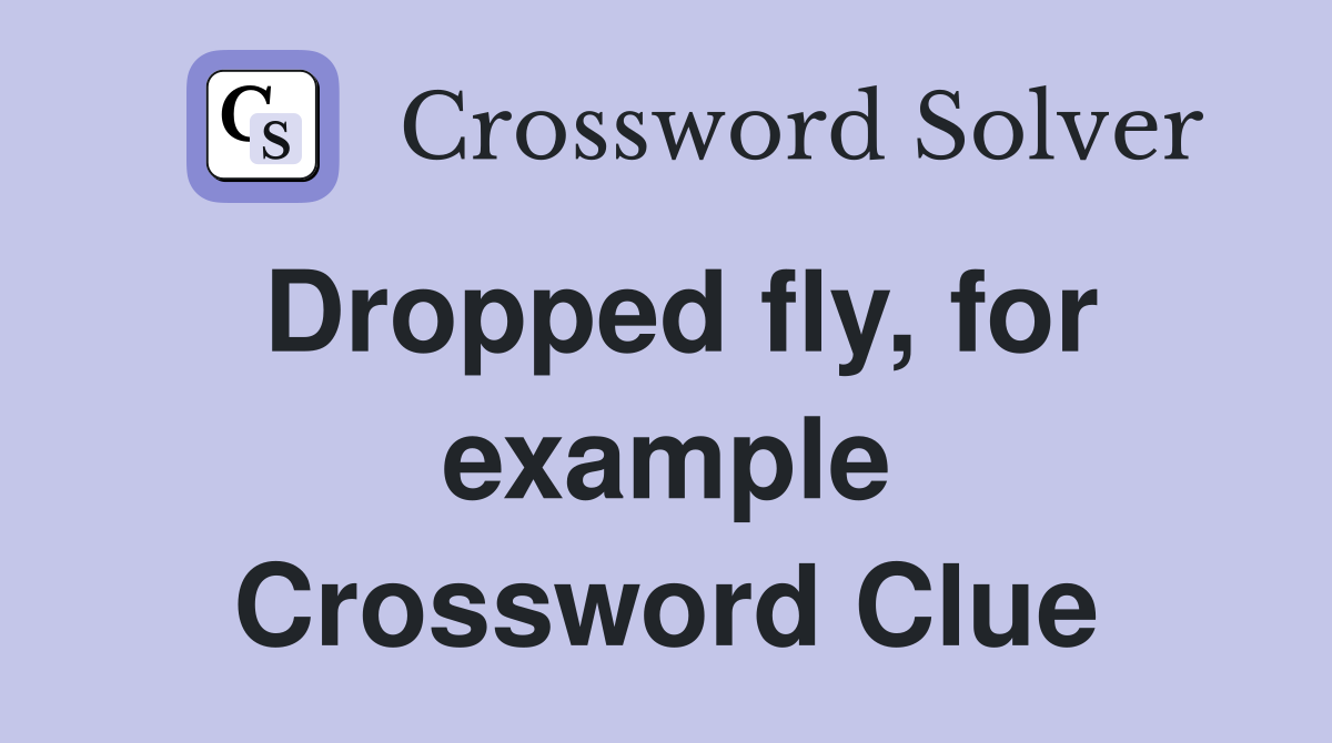 Dropped fly, for example Crossword Clue