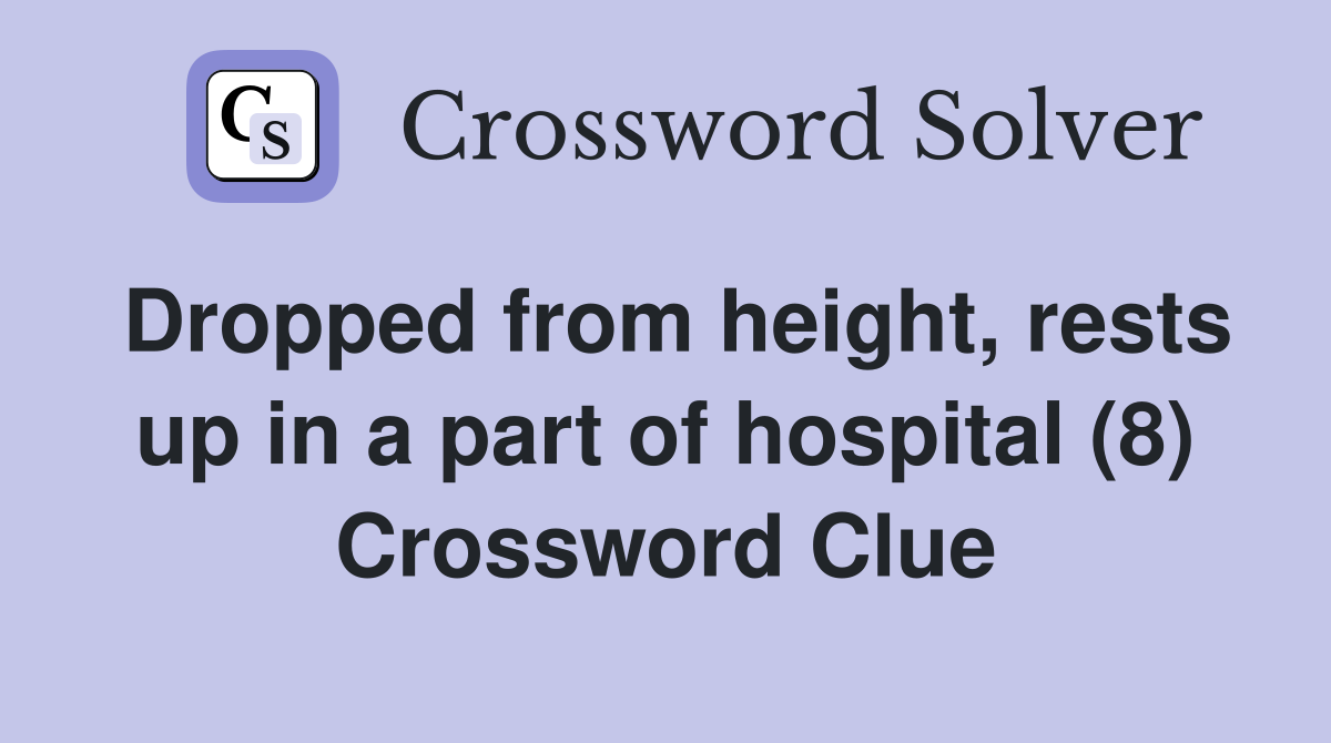 Dropped from height, rests up in a part of hospital (8) Crossword Clue