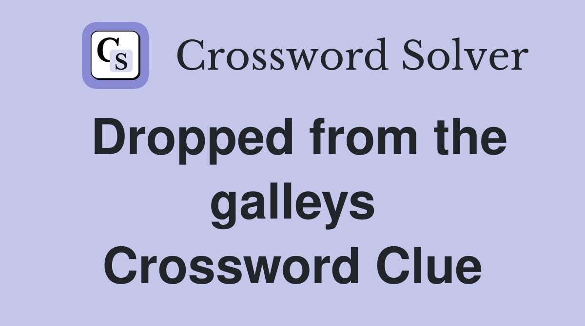 Dropped from the galleys Crossword Clue