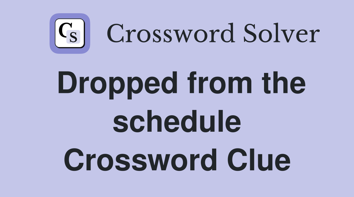 Dropped from the schedule Crossword Clue