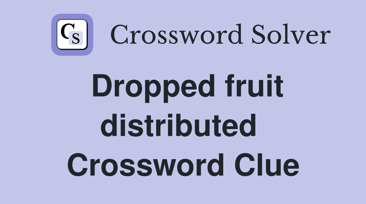 Dropped fruit distributed  Crossword Clue