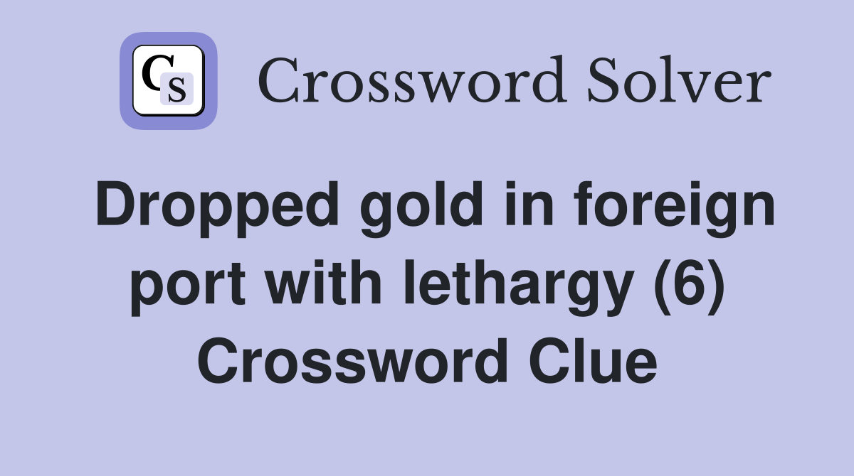 Dropped gold in foreign port with lethargy (6) Crossword Clue