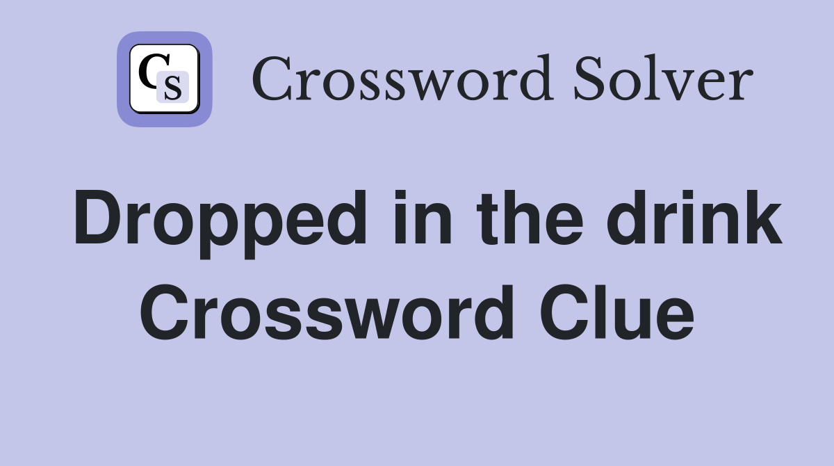 Dropped in the drink Crossword Clue