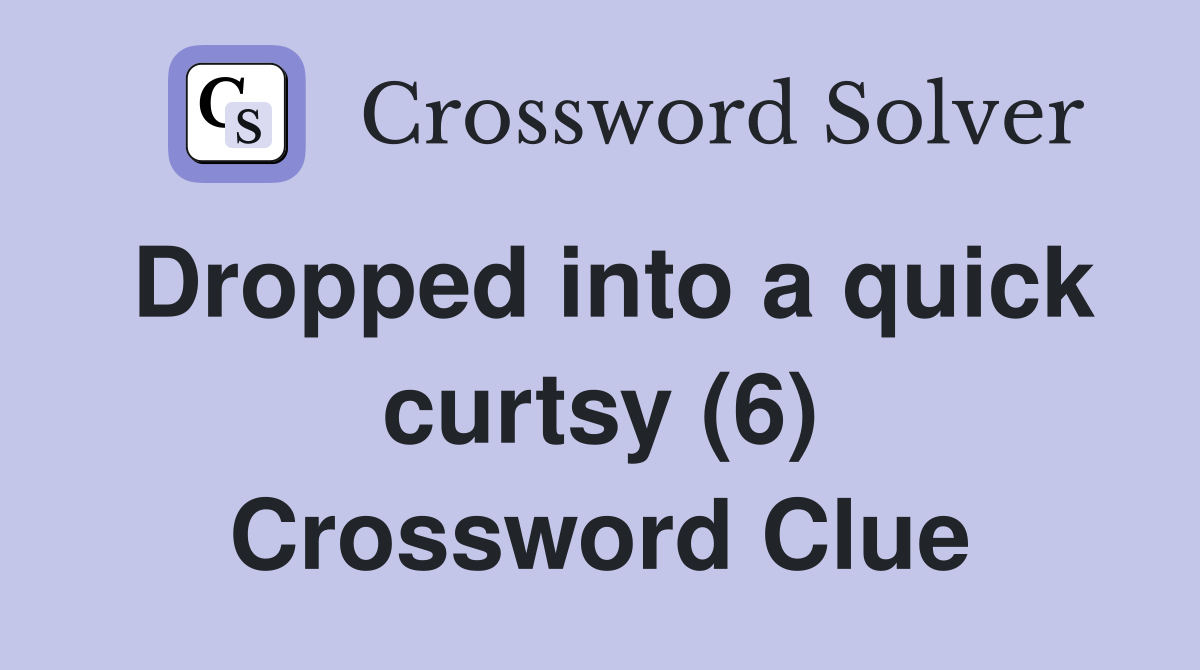 Dropped into a quick curtsy (6) Crossword Clue