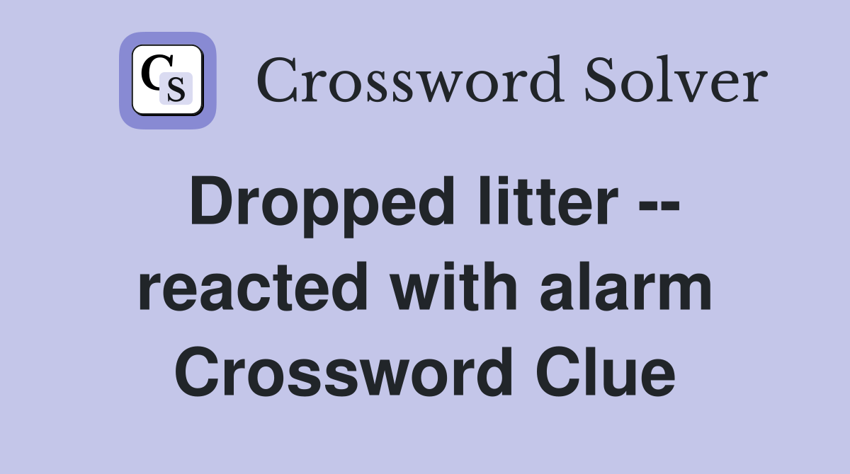 Dropped litter -- reacted with alarm Crossword Clue