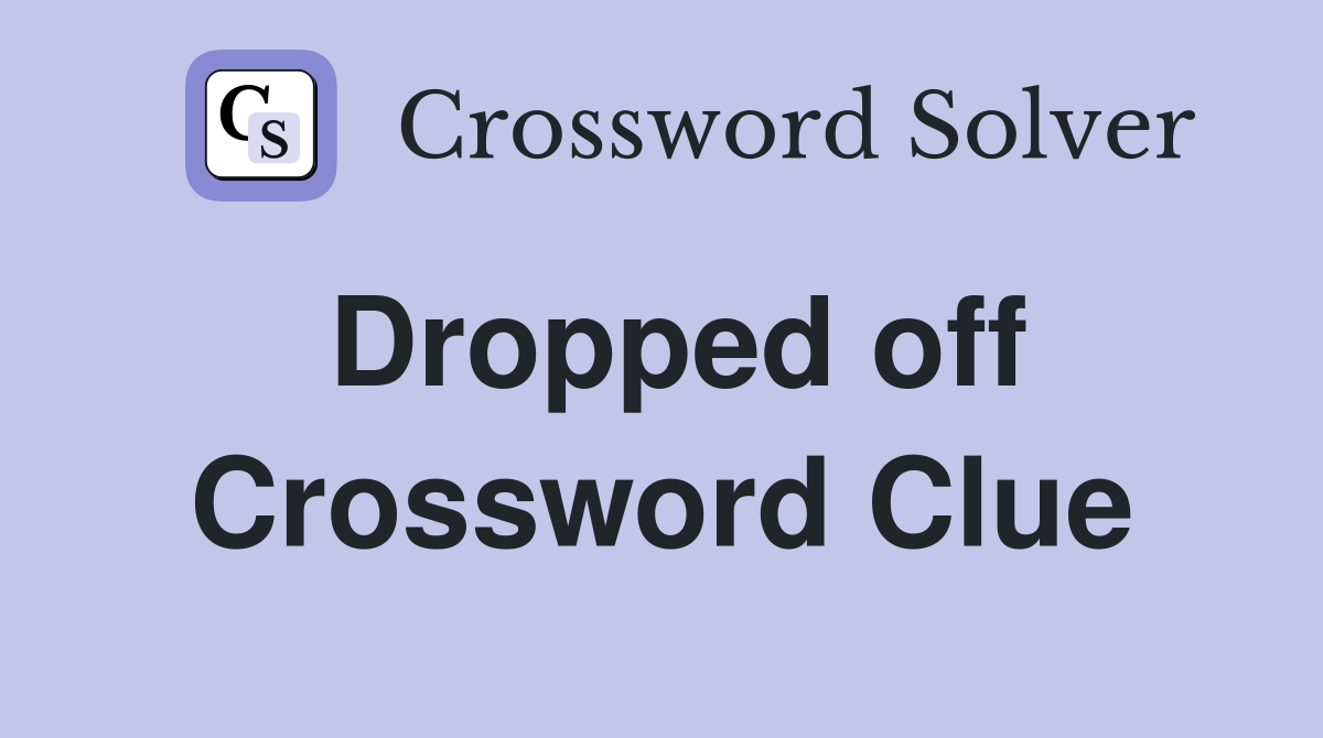 Dropped off Crossword Clue