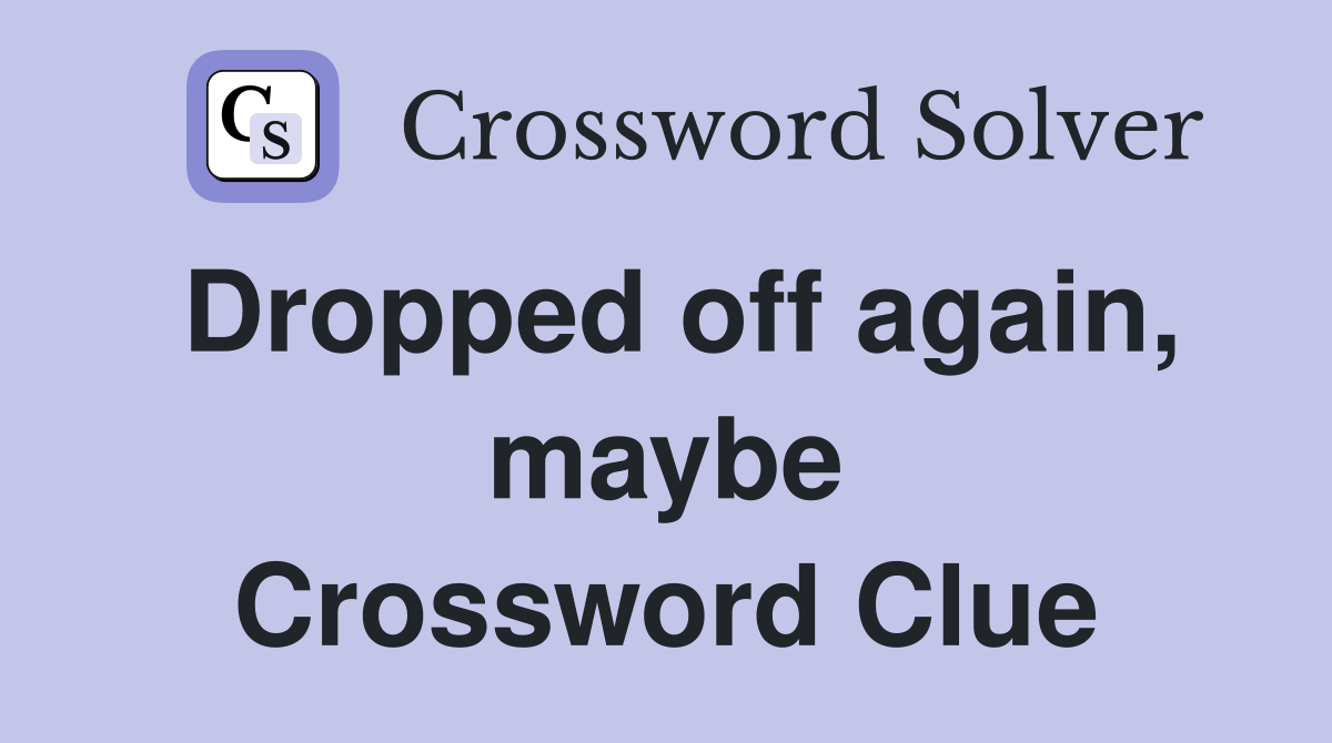 Dropped off again, maybe Crossword Clue