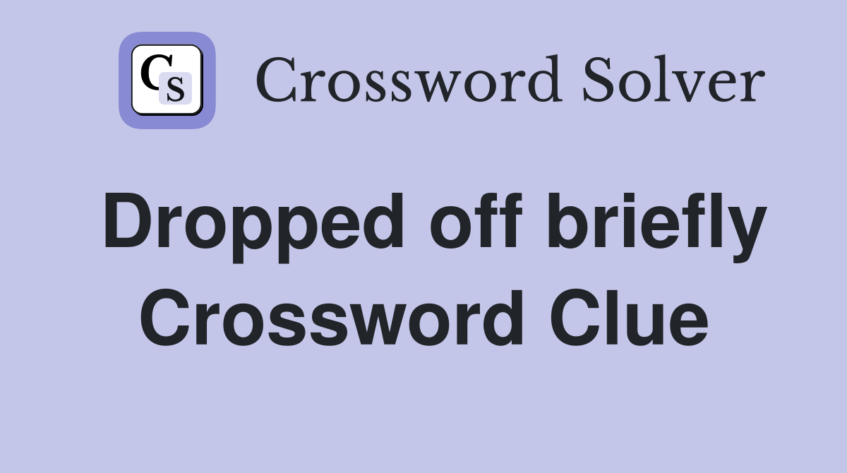 Dropped off briefly Crossword Clue