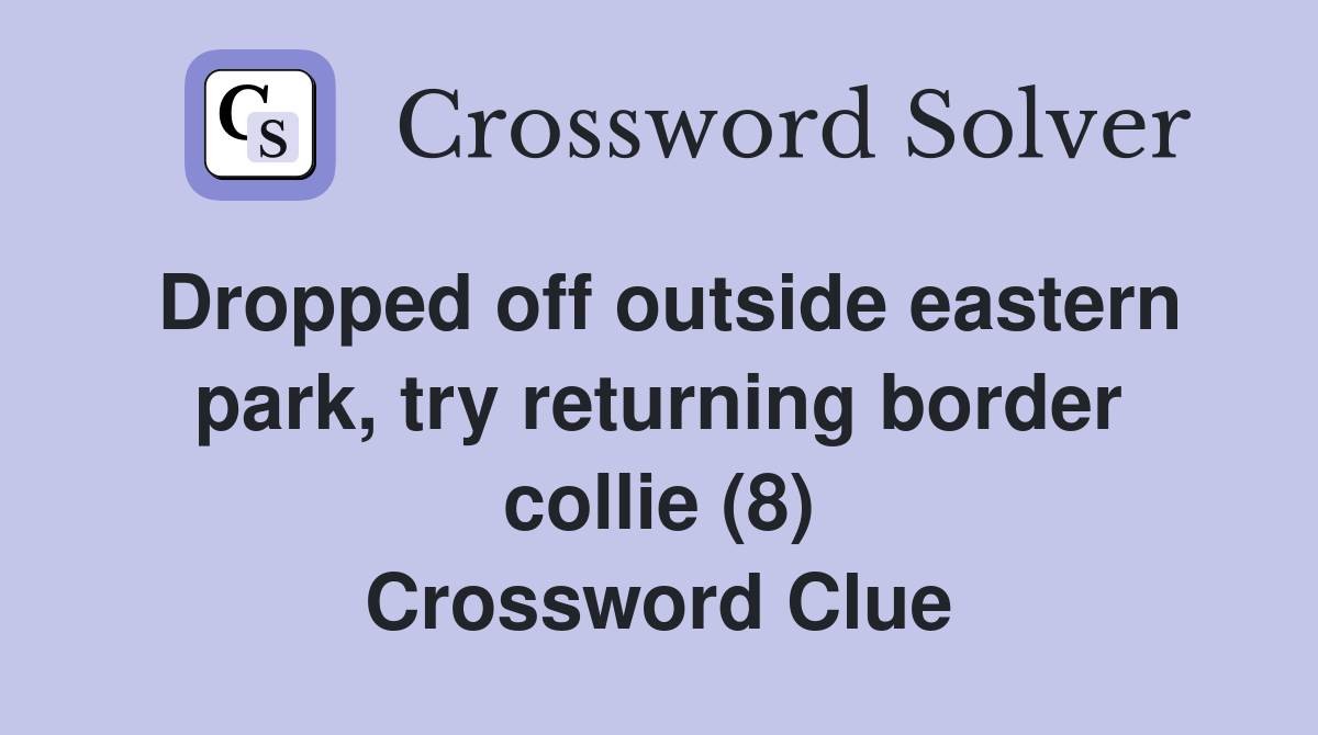 Dropped off outside eastern park, try returning border collie (8) Crossword Clue