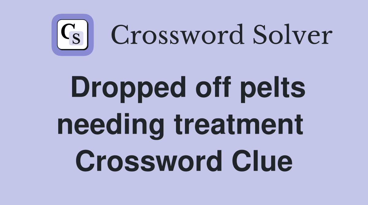 Dropped off pelts needing treatment  Crossword Clue