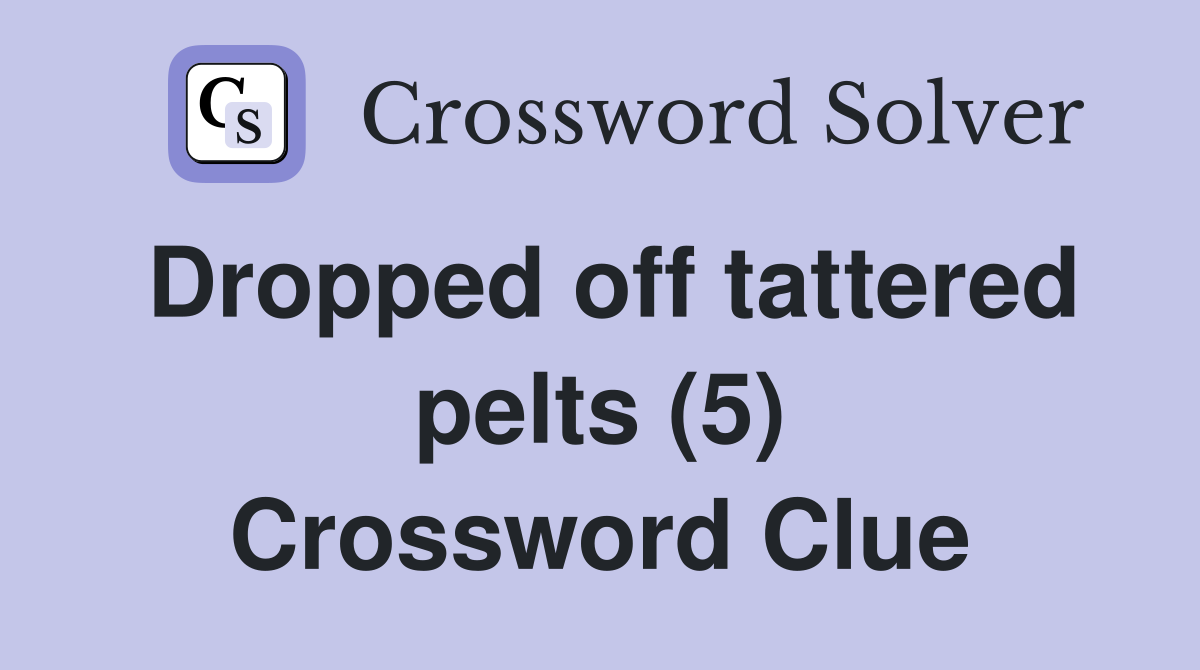 Dropped off tattered pelts (5) Crossword Clue