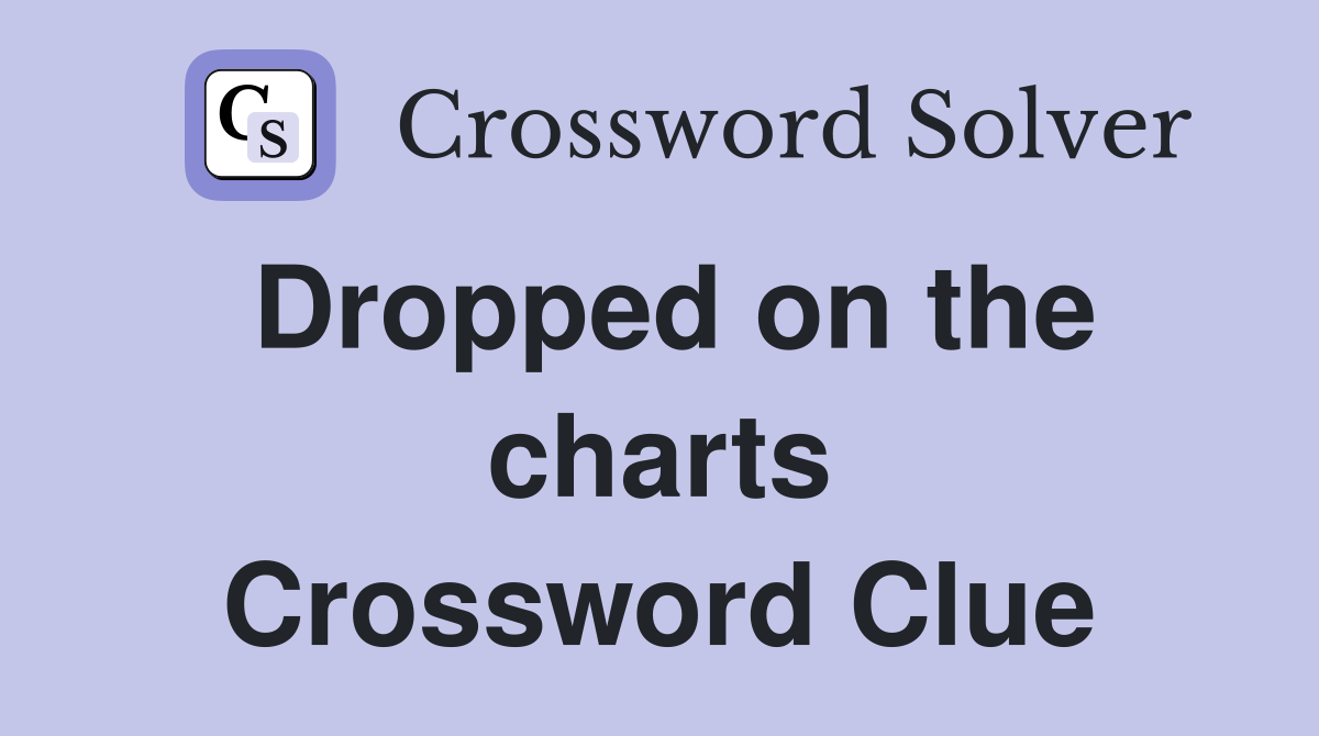 Dropped on the charts Crossword Clue