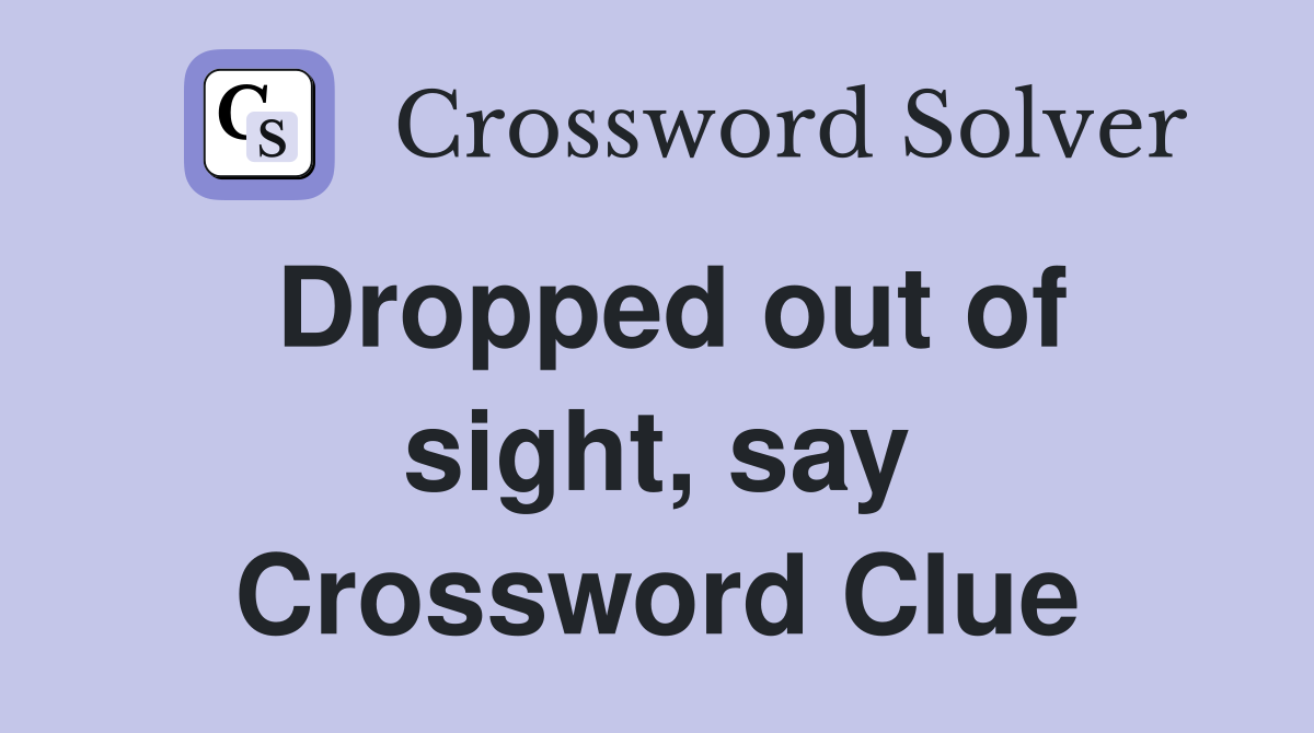 Dropped out of sight, say Crossword Clue