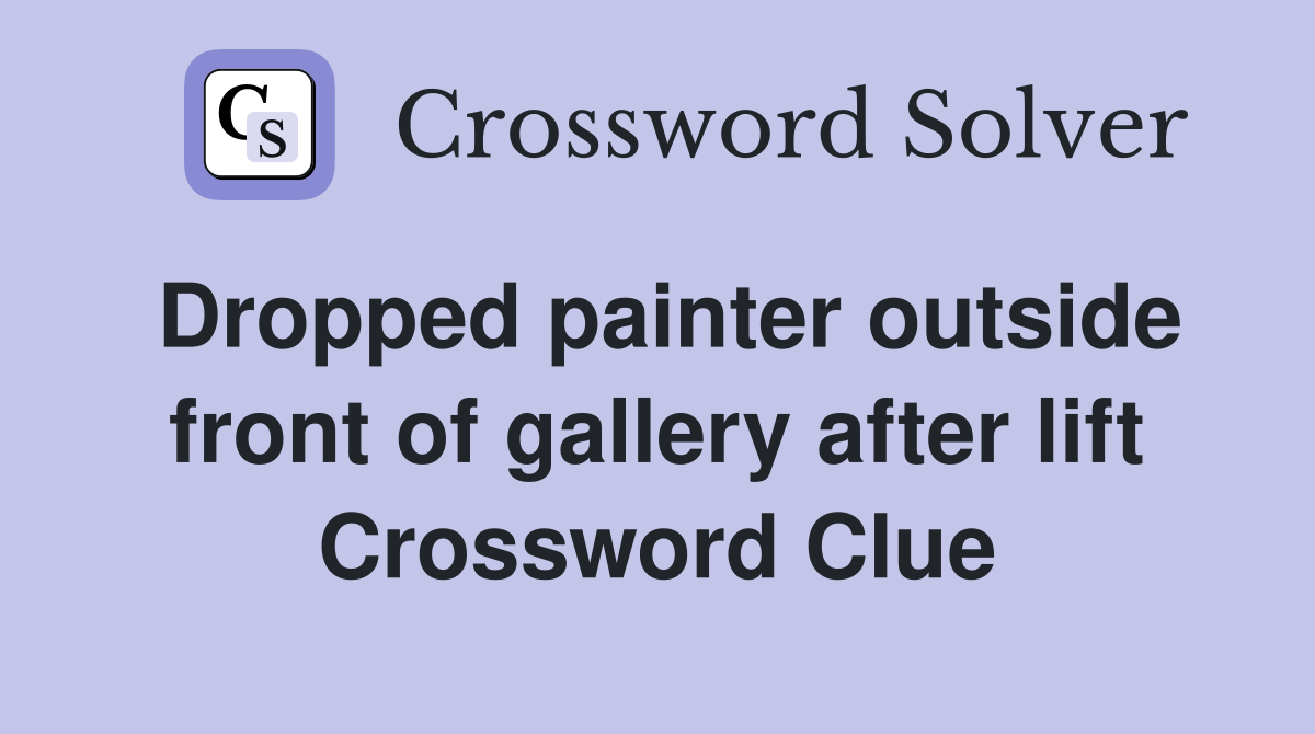 Dropped painter outside front of gallery after lift Crossword Clue
