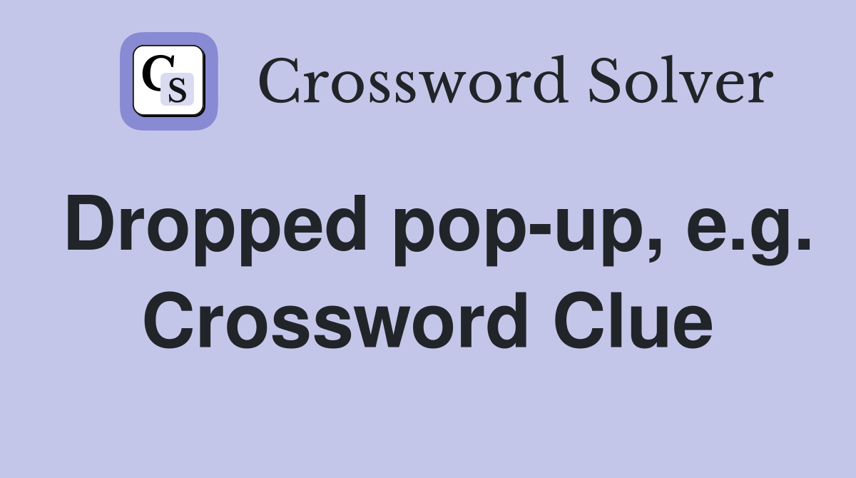 Dropped pop-up, e.g. Crossword Clue
