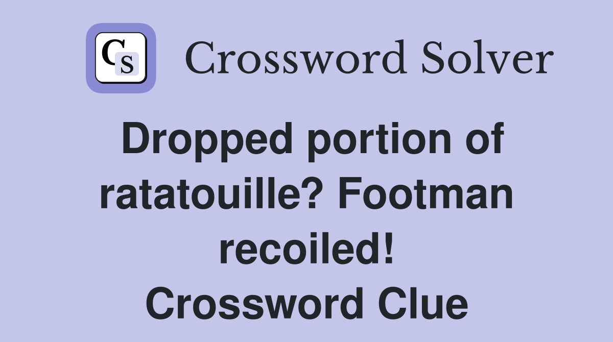 Dropped portion of ratatouille? Footman recoiled! Crossword Clue
