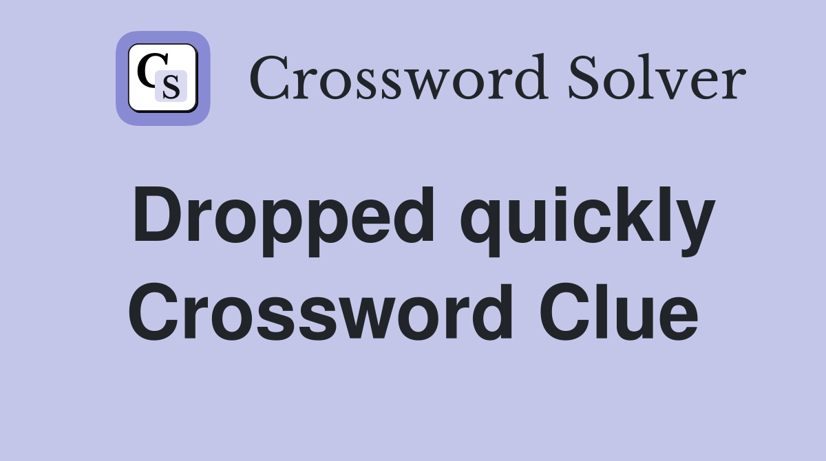 Dropped quickly Crossword Clue