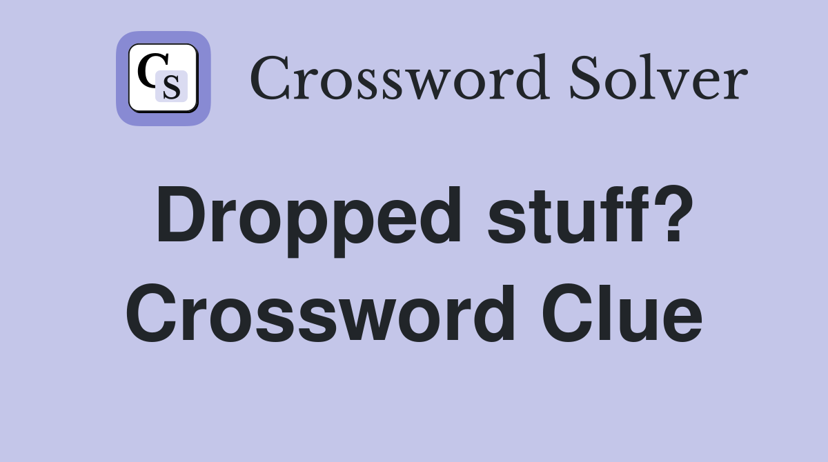Dropped stuff? Crossword Clue