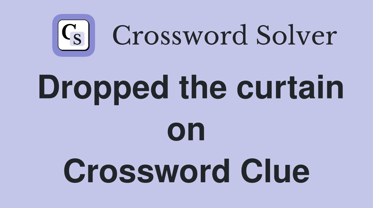 Dropped the curtain on Crossword Clue