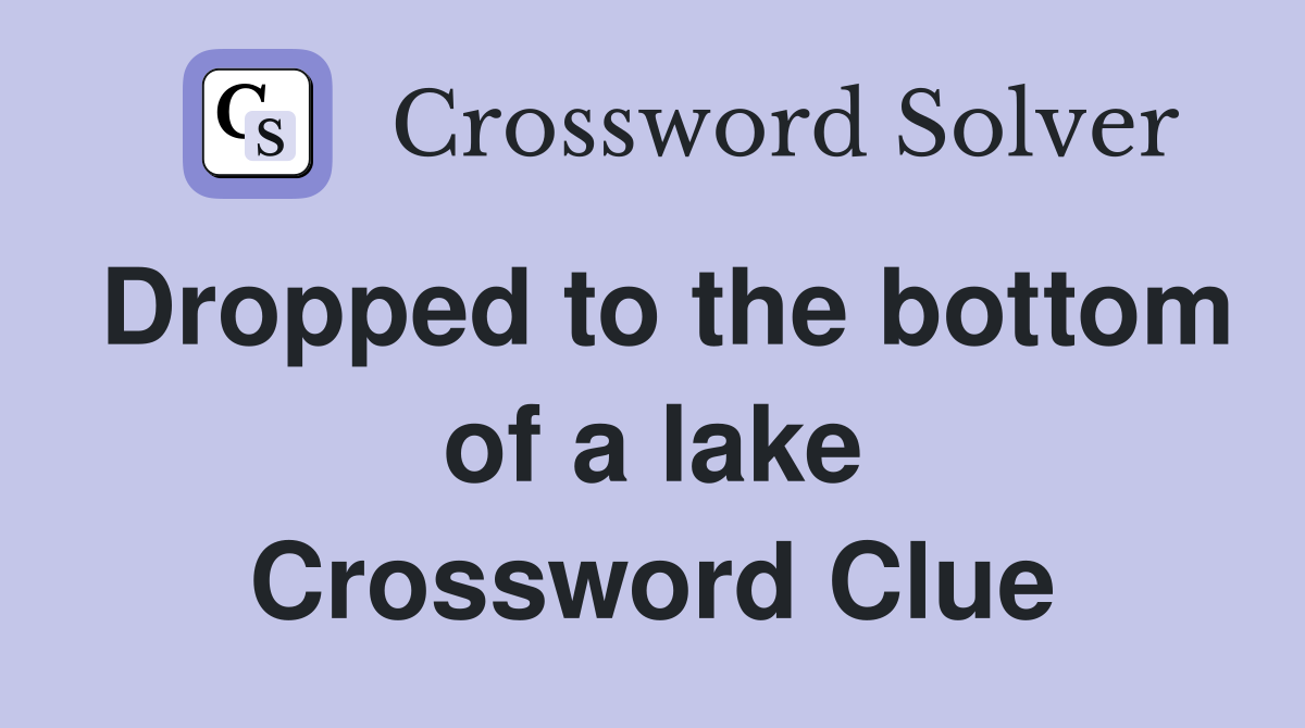 Dropped to the bottom of a lake Crossword Clue