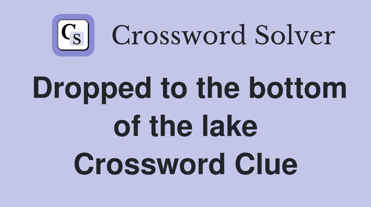 Dropped to the bottom of the lake Crossword Clue